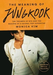 The Meaning of Jungkook : The Triumph of BTS and The Making of a Global Superstar