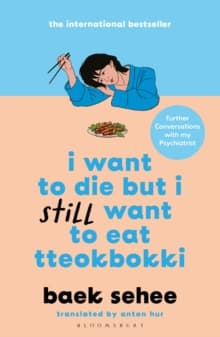 I Want to Die but I Still Want to Eat Tteokbokki : further conversations with my psychiatrist. The Sunday Times and internationally bestselling sequel to the hit Korean therapy memoir
