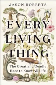Every Living Thing : The Great and Deadly Race to Know All Life (WINNER OF THE 2025 PULITZER PRIZE FOR BIOGRAPHY)