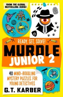 Murdle Junior 2: Ready, Set, Solve! : 40 Mind-Boggling Mystery Puzzles for Young Detectives