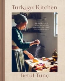 Turkuaz Kitchen : Traditional & Modern Dough Recipes for Sweet & Savory Bakes