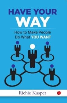 Have Your Way : How to Make People Do What You Want