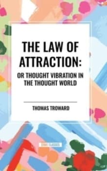 The Law of Attraction: Or Thought Vibration in the Thought World